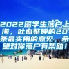 2022留学生落户上海，吐血整理的20条最实用的意见，希望对你落户有帮助！