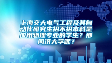 上海交大电气工程及其自动化研究生招不招本科是应用物理专业的学生？那同济大学呢？