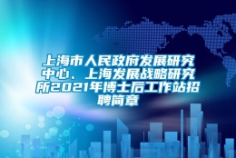 上海市人民政府发展研究中心、上海发展战略研究所2021年博士后工作站招聘简章