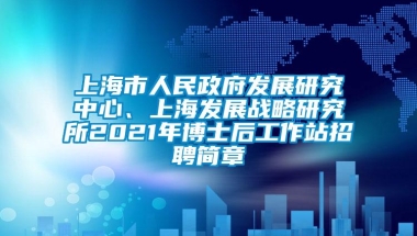 上海市人民政府发展研究中心、上海发展战略研究所2021年博士后工作站招聘简章