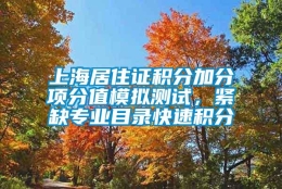 上海居住证积分加分项分值模拟测试，紧缺专业目录快速积分