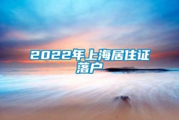 2022年上海居住证落户