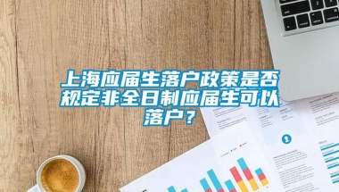 上海应届生落户政策是否规定非全日制应届生可以落户？