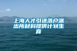 上海人才引进落户派出所材料提供计划生育