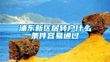 浦东新区居转户什么条件容易通过