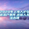 2020年上海人才引进落户条件,这些人无法办理