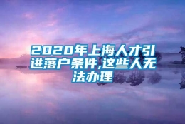 2020年上海人才引进落户条件,这些人无法办理