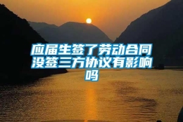 应届生签了劳动合同没签三方协议有影响吗