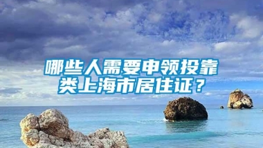 哪些人需要申领投靠类上海市居住证？