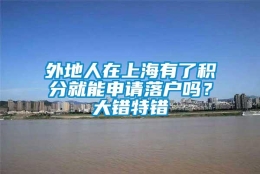 外地人在上海有了积分就能申请落户吗？大错特错