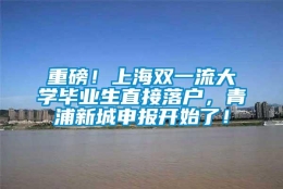 重磅！上海双一流大学毕业生直接落户，青浦新城申报开始了！