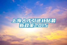 上海人才引进补贴最新政策2015