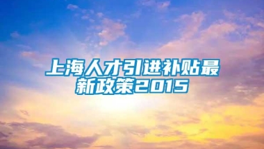 上海人才引进补贴最新政策2015