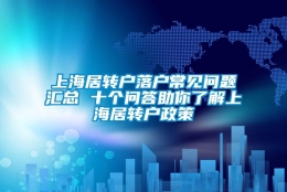 上海居转户落户常见问题汇总 十个问答助你了解上海居转户政策