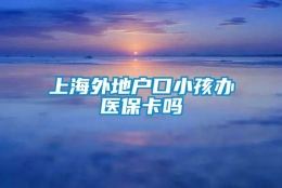 上海外地户口小孩办医保卡吗