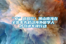 “疫”路同行！佛山南海在全国率先启动海外留学人才引进专项行动