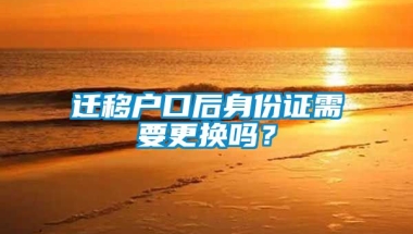 迁移户口后身份证需要更换吗？