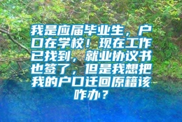 我是应届毕业生，户口在学校！现在工作已找到，就业协议书也签了，但是我想把我的户口迁回原籍该咋办？