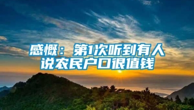 感慨：第1次听到有人说农民户口很值钱