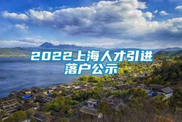 2022上海人才引进落户公示