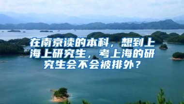 在南京读的本科，想到上海上研究生，考上海的研究生会不会被排外？