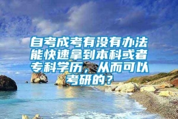 自考成考有没有办法能快速拿到本科或者专科学历，从而可以考研的？