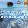 关于开展上海大学2021届、2019届、2017届硕士毕业生评价的通知