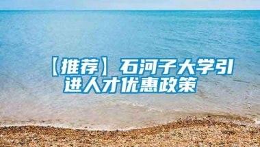 【推荐】石河子大学引进人才优惠政策