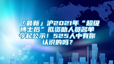 「最新」沪2021年“超级博士后”拟资助人员名单今起公示！525人中有你认识的吗？