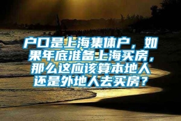 户口是上海集体户，如果年底准备上海买房，那么这应该算本地人还是外地人去买房？