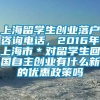 上海留学生创业落户咨询电话，2016年上海市＊对留学生回国自主创业有什么新的优惠政策吗