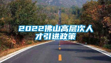 2022佛山高层次人才引进政策