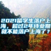 2021留学生落户上海，超过2年待业期就不能落户上海了？