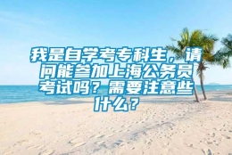 我是自学考专科生，请问能参加上海公务员考试吗？需要注意些什么？