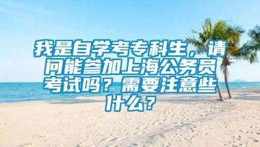 我是自学考专科生，请问能参加上海公务员考试吗？需要注意些什么？