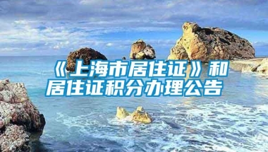 《上海市居住证》和居住证积分办理公告