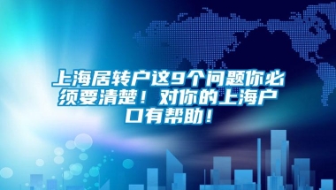 上海居转户这9个问题你必须要清楚！对你的上海户口有帮助！