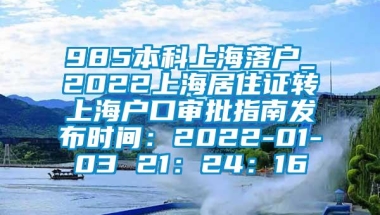 985本科上海落户_2022上海居住证转上海户口审批指南发布时间：2022-01-03 21：24：16