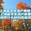 上海留学生落户费用，上海留学生落户需要提供什么材料应届落户？