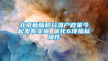 北京新版积分落户政策今起发布实施 优化6项指标操作