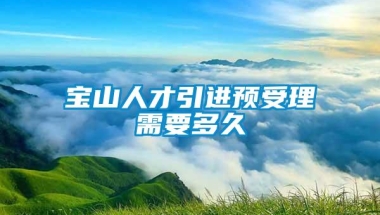 宝山人才引进预受理需要多久