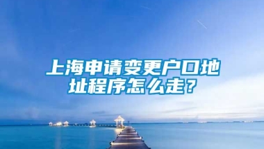 上海申请变更户口地址程序怎么走？