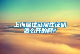 上海居住证居住证明怎么开的啊？