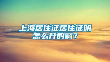 上海居住证居住证明怎么开的啊？