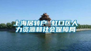 上海居转户 虹口区人力资源和社会保障局