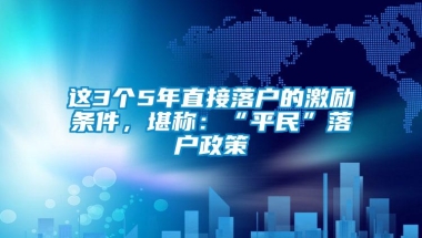 这3个5年直接落户的激励条件，堪称：“平民”落户政策