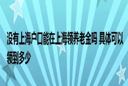 没有上海户口能在上海领养老金吗 具体可以领到多少