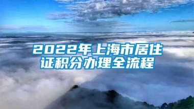 2022年上海市居住证积分办理全流程