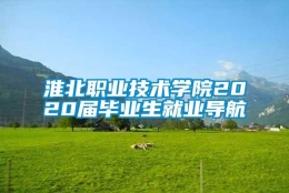 淮北职业技术学院2020届毕业生就业导航