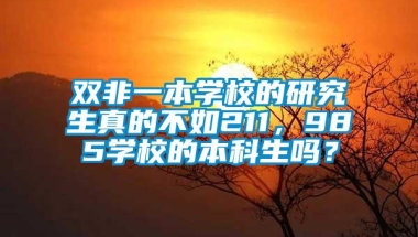 双非一本学校的研究生真的不如211，985学校的本科生吗？